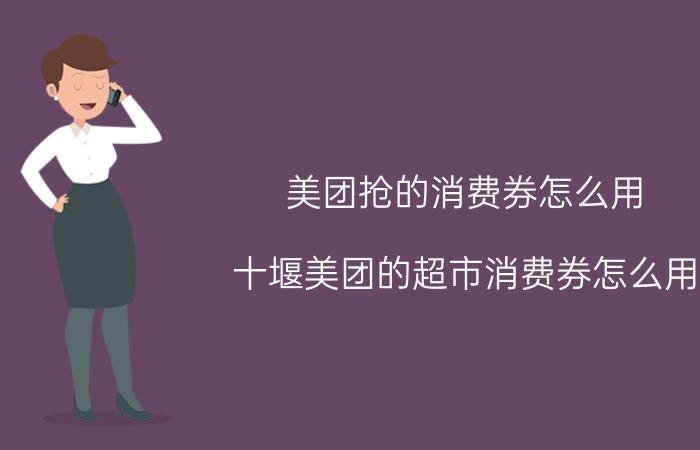 美团抢的消费券怎么用 十堰美团的超市消费券怎么用？